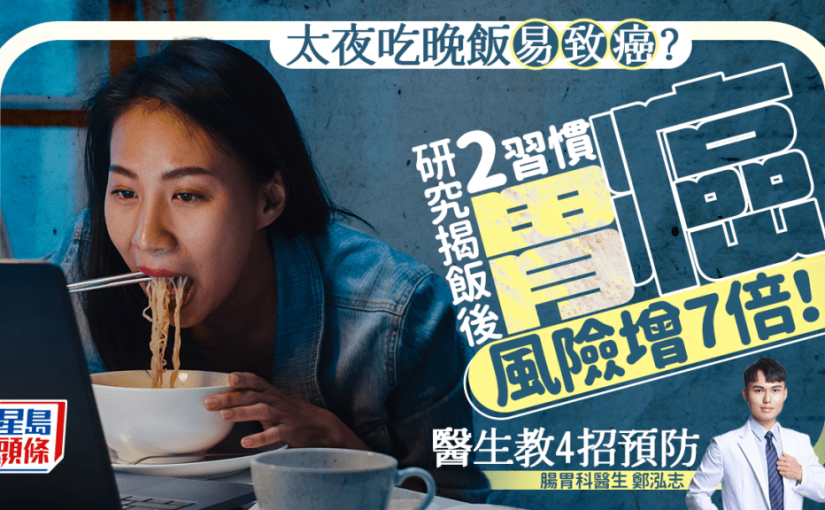 晚飯太夜吃恐致癌？研究揭飯後2大習慣 患胃癌風險激增7倍！醫生教4招防胃癌