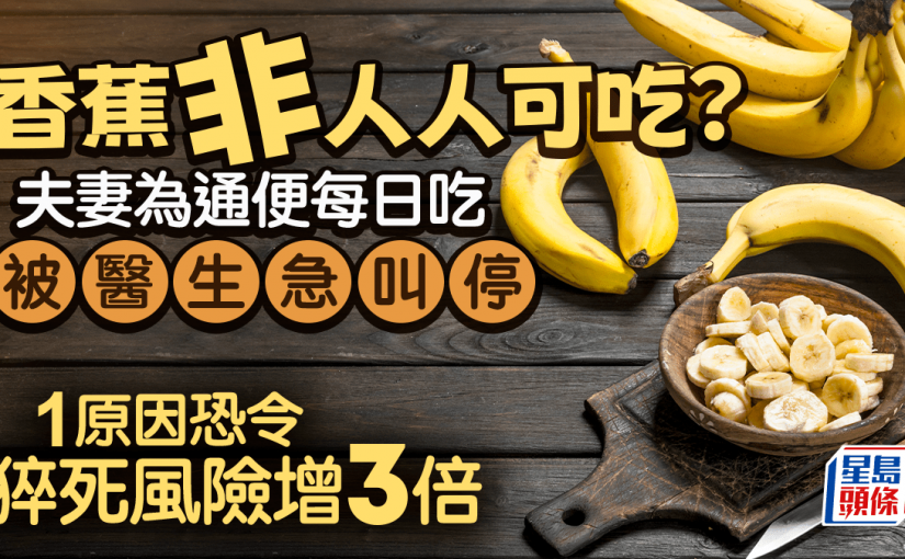 香蕉非人人可吃？夫妻為通便每日吃被醫生叫停 1原因恐令猝死風險增3倍