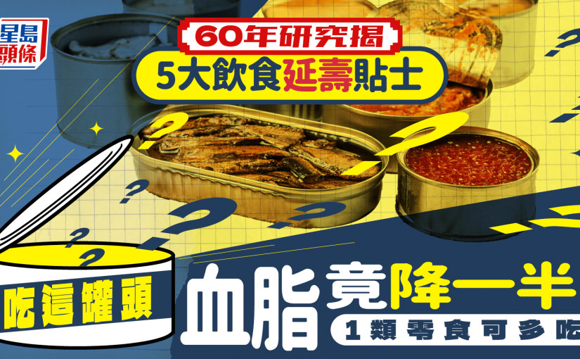 長壽飲食｜60年研究揭5大飲食延壽貼士 吃這罐頭竟降一半血脂 1類零食可多吃