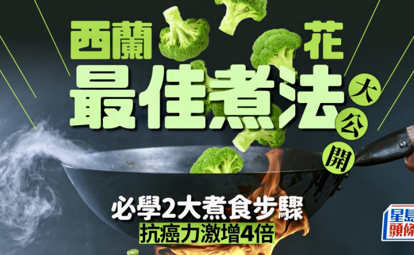 抗癌蔬菜｜西蘭花最佳煮法公開 專家教2大煮食步驟 抗癌力激增4倍