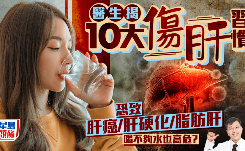 醫生揭10大傷肝習慣 恐致肝癌/肝硬化/脂肪肝 喝不夠水也傷肝？