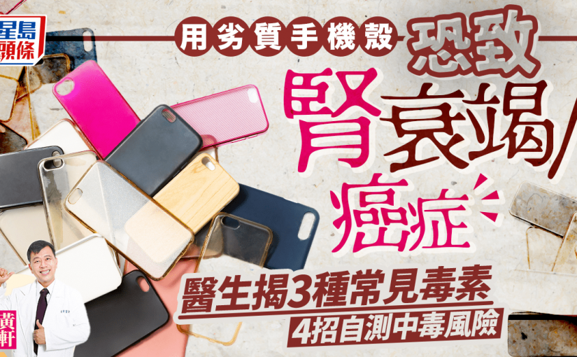 常用劣質手機殼恐致腎衰竭/癌症 4招自測中毒風險 醫生揭2種材質較安全