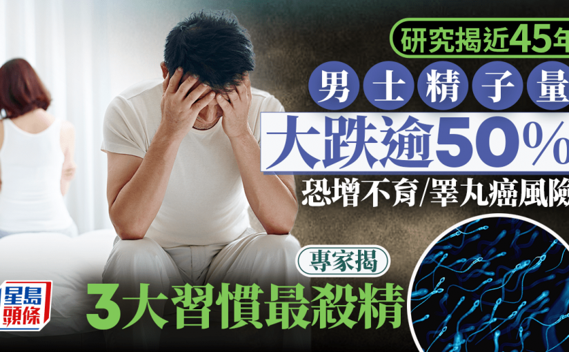 男性不育｜研究揭近45年男士精子量劇降50% 恐增不育/睾丸癌風險 專家揭3大常見殺精習慣