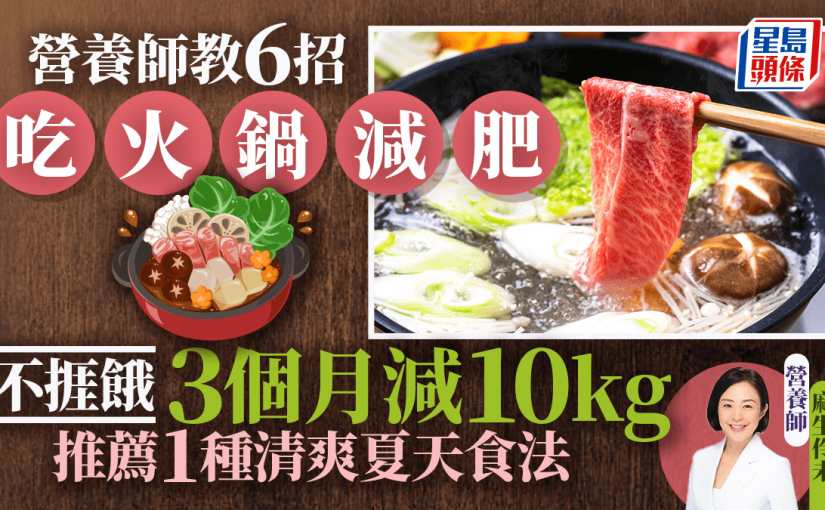 營養師教6招吃火鍋輕鬆減肥 不捱餓3個月減10kg 推薦1種清爽夏天食法