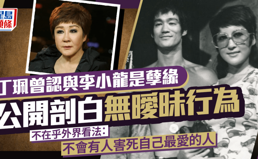 【李小龍之死(三)】丁珮談李小龍猝逝：我們是孽緣，不是曖昧　怎會害死最愛的人