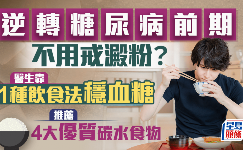 逆轉糖尿病前期不用戒澱粉？醫生靠1種飲食法穩血糖 大推4大優質碳水食物