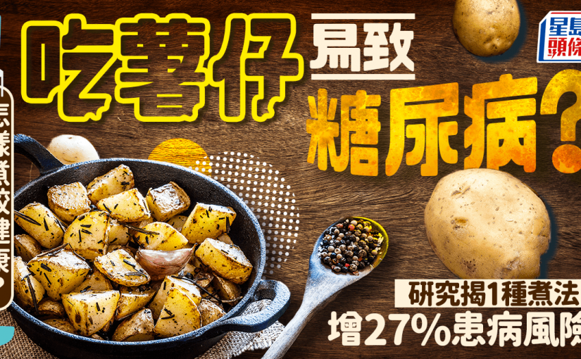 吃薯仔易致糖尿病？研究揭1種煮法增27%患病風險 怎樣煮較健康？