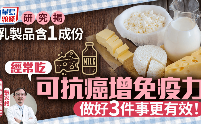 抗癌食物｜研究揭乳製品含1成分 經常吃可抗癌增免疫力 生活做好3件事更有效！