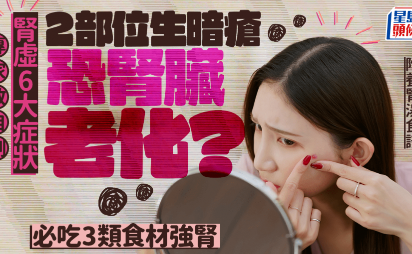 護腎 ｜專家教自測腎虛6大症狀 2部位生暗瘡恐腎臟老化？推介3類食材強腎｜附養腎湯製法