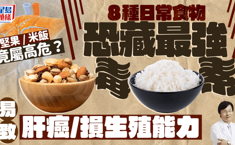 食物中毒｜8種日常食物恐藏「最強毒素」 醫生揭易致肝癌/損生殖能力 堅果/米飯竟屬高危？