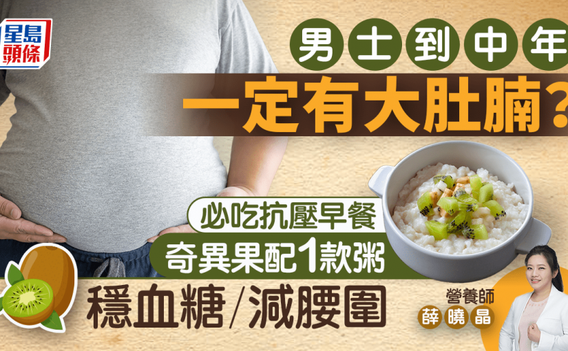 減肥｜男士大肚腩不一定吃得多？營養師推抗壓餐單 早餐吃「奇異果配1款粥」減腰圍/穩血糖
