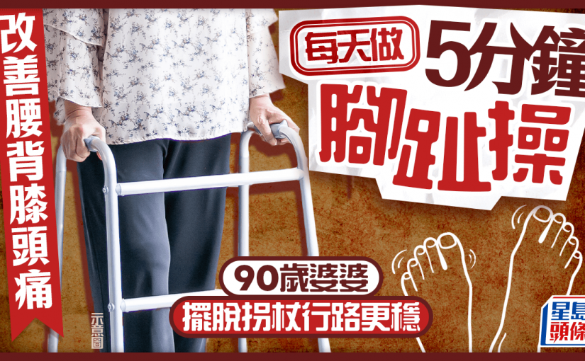 長者健康｜90歲婆婆每天做5分鐘腳趾操 擺脫拐杖行路更穩 改善腰背膝頭痛