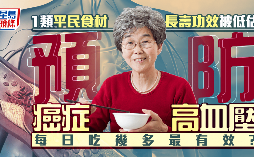 1類平民食材長壽功效被低估 有效預防癌症/高血壓 每日吃幾多最有效？