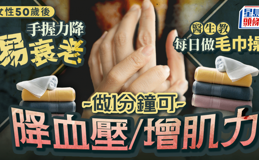 抗衰老｜女性50歲後手握力降易衰老 醫生教每日做毛巾操 做1分鐘降血壓/增肌力