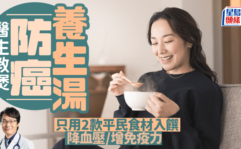 醫生教煲防癌養生湯 只用2款平民食材入饌 降血壓/增免疫力｜附詳細食譜
