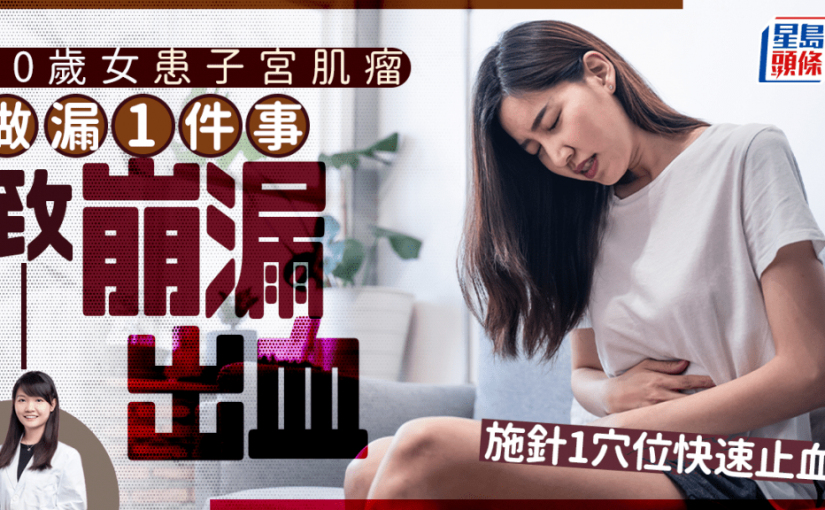 40歲女患子宮肌瘤 做漏1件事致崩漏出血 中醫施針1穴位快速止血 解構調經藥原理
