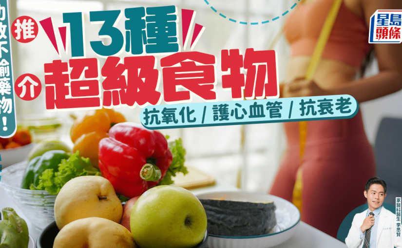 醫生推介13種超級食物 抗氧化/護心血管/抗衰老 功效不輸藥物！