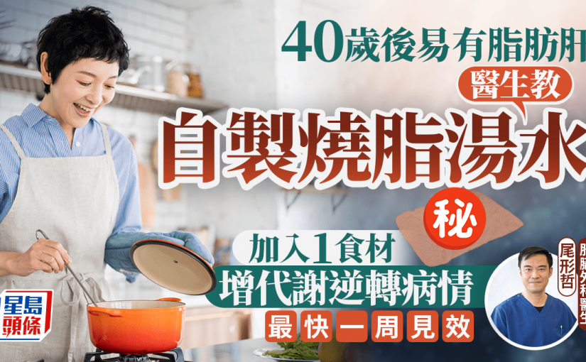 40歲後易有脂肪肝 醫生教自製燒脂湯逆轉病情 最快一周見效
