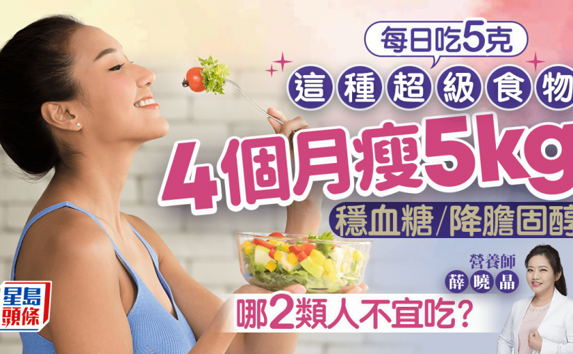 每日吃5克這種超級食物 4個月瘦5kg穩血糖降膽固醇 哪2類人不宜吃？