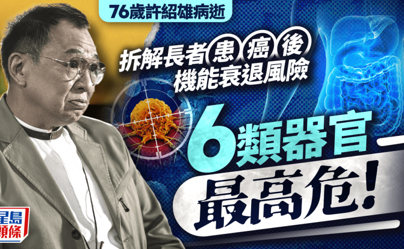 許紹雄離世｜拆解長者患癌後機能衰退風險 易增治療副作用 6類器官最高危！