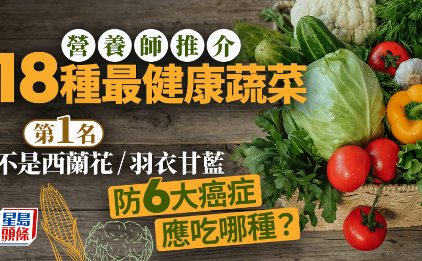營養師推介18種最健康蔬菜 第1名不是西蘭花/羽衣甘藍 防6大癌症應吃哪種？