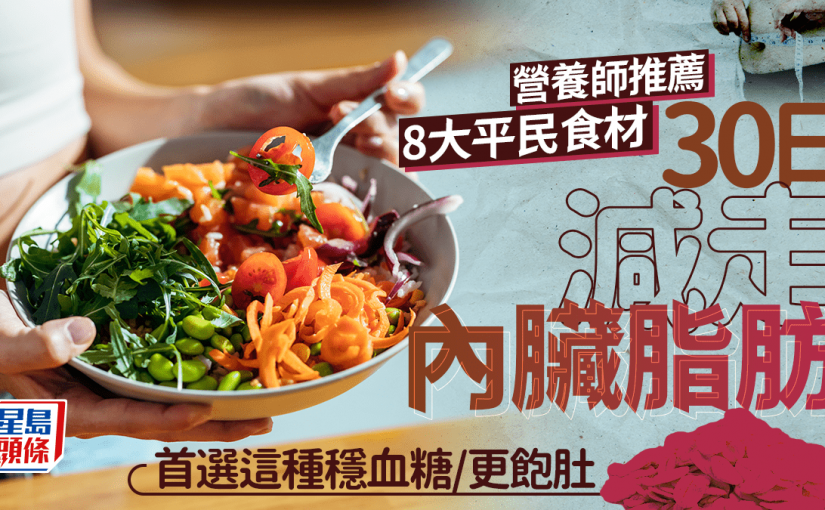 營養師推薦8大平民食材 30日減走內臟脂肪 首選這種穩血糖/更飽肚