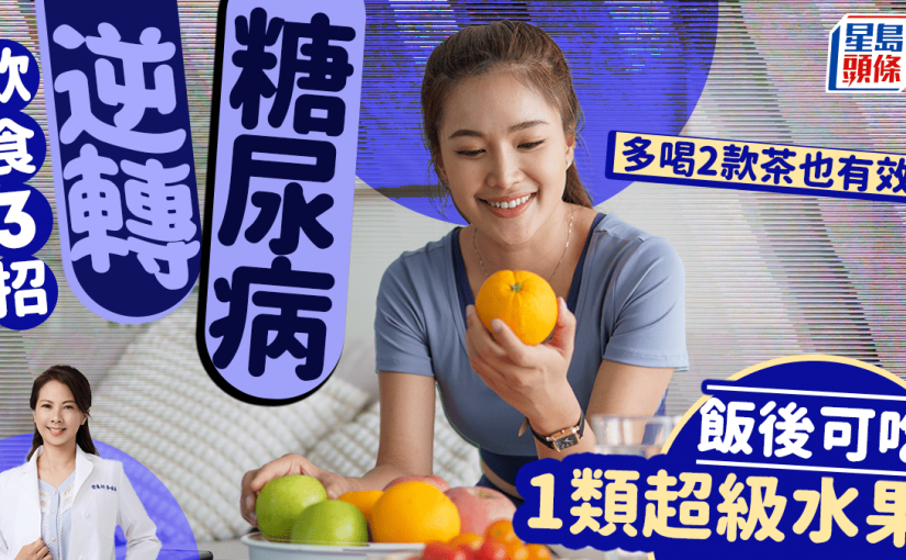 飲食3招逆轉糖尿病 飯後可吃1類超級水果 多喝2款茶也有效！