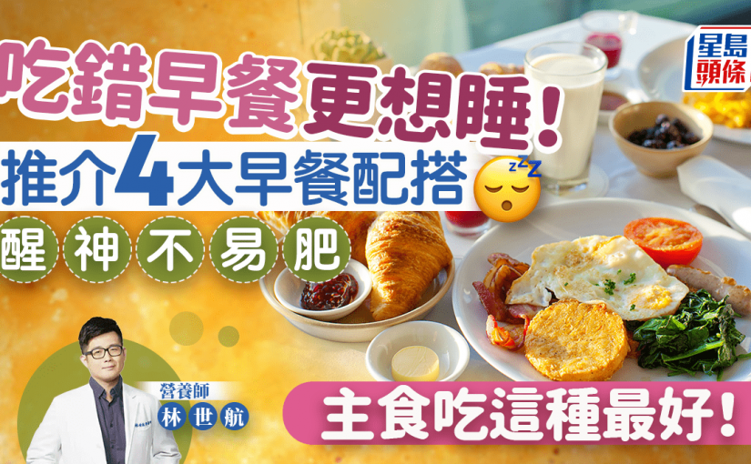 吃錯早餐更想睡！營養師推介4大醒神早餐不易肥 主食吃甚麼最好？