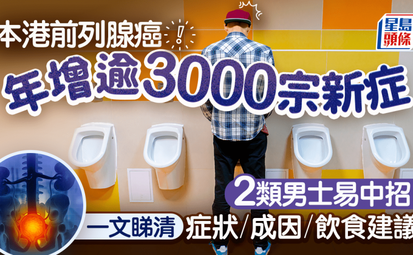 前列腺癌香港年增逾3000宗新症 2類男士易中招！一文睇清症狀/成因/飲食建議