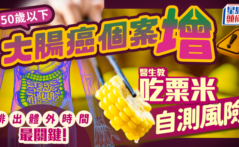 50歲以下大腸癌個案增 醫生教吃粟米自測風險 排出體外時間最關鍵！