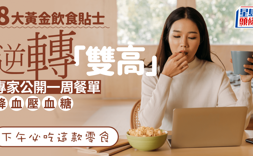 8大飲食貼士降血壓血糖 公開一周餐單逆轉「雙高」 下午必吃這款零食