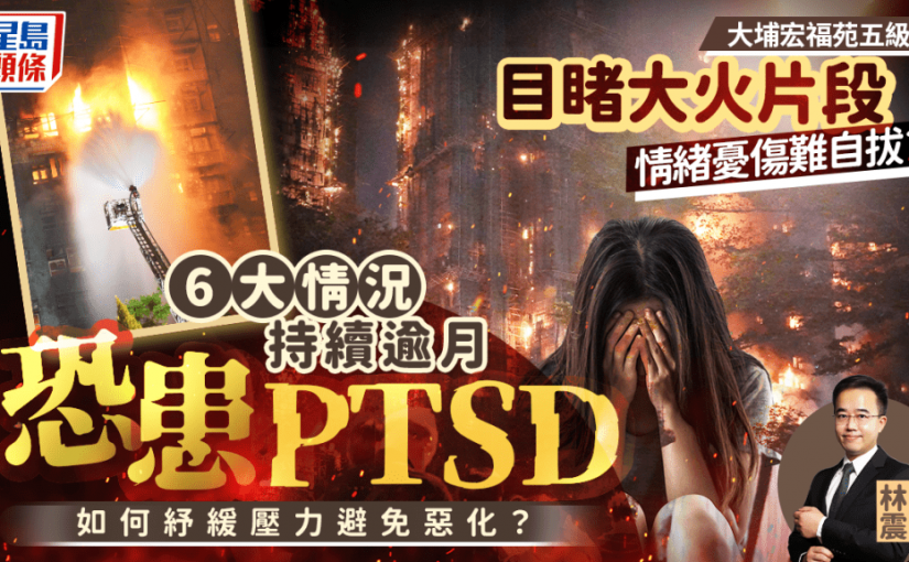 香港大埔宏福苑五級火丨目睹大火片段情緒憂傷難自拔？6大情況持續逾月恐患PTSD 醫生教6招紓緩不安