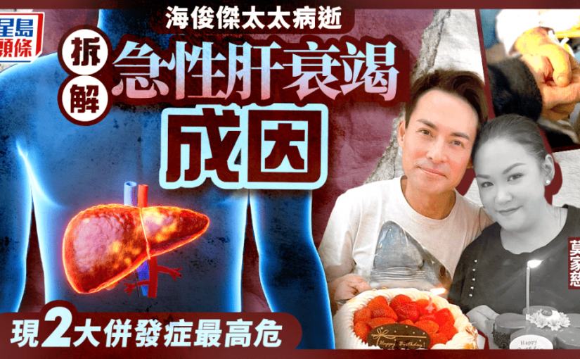 海俊傑太太離世｜拆解急性肝衰竭6大成因 4周內致嚴重肝損傷 現2大併發症最高危