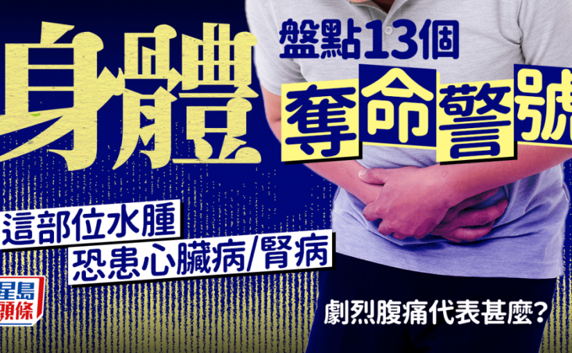 危疾先兆｜盤點13個身體奪命警號 這部位水腫恐患心臟病/腎病 夜間劇烈腹痛代表甚麼？