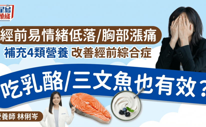 經前易情緒低落/胸部脹痛 營養師教補充4類營養改善經前綜合症 吃乳酪/三文魚也有效？