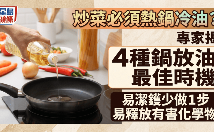 炒菜必須熱鍋冷油？專家揭4種鍋放油最佳時機 易潔鑊少做1步易釋放有害化學物