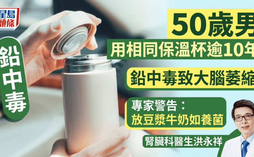 50歲男用相同保溫杯逾10年 鉛中毒致大腦萎縮亡 專家警告：放豆漿牛奶如養菌