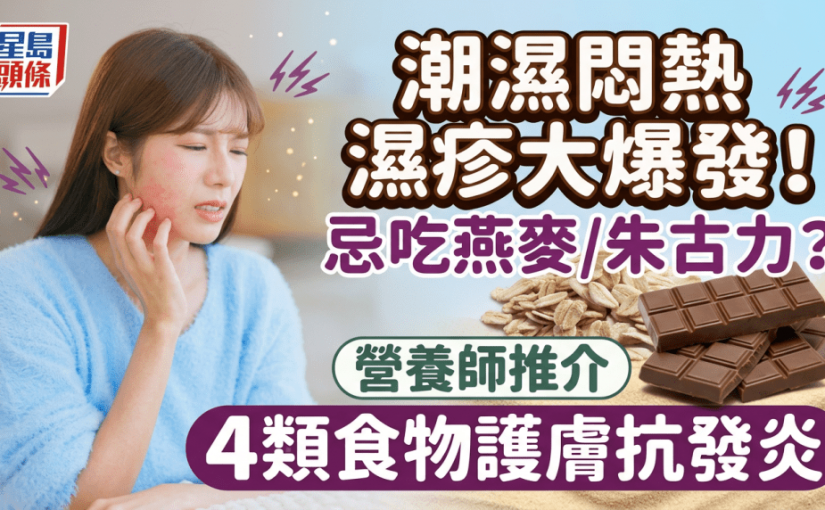 潮濕悶熱濕疹大爆發！吃燕麥/朱古力更痕？營養師推介4類食物護膚抗發炎
