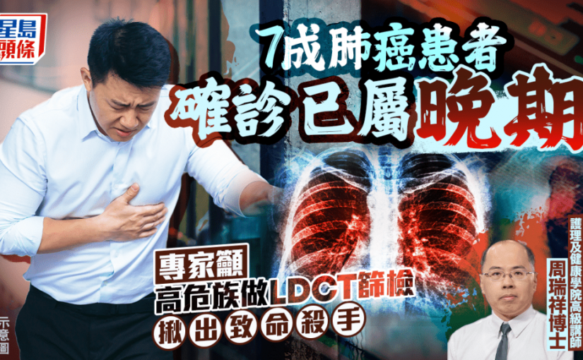 肺癌｜7成患者確診已屬晚期 專家籲高危族做LDCT篩檢 揪出隱形致命殺手